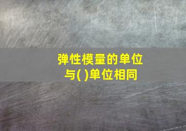 弹性模量的单位与( )单位相同